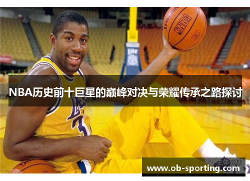 NBA历史前十巨星的巅峰对决与荣耀传承之路探讨