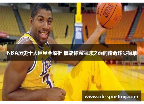 NBA历史十大巨星全解析 谁能称霸篮球之巅的传奇球员榜单