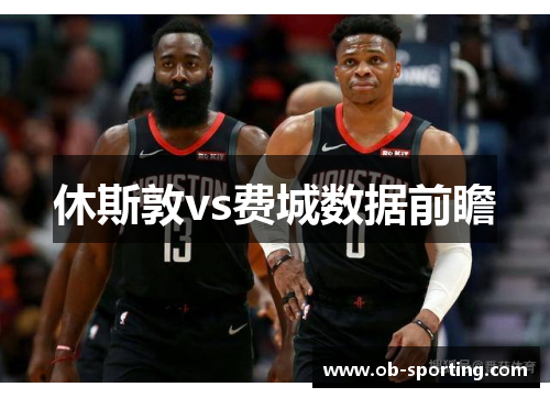 休斯敦vs费城数据前瞻